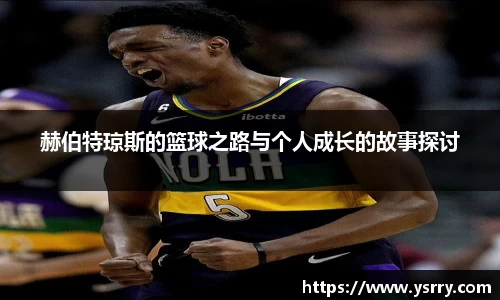赫伯特琼斯的篮球之路与个人成长的故事探讨