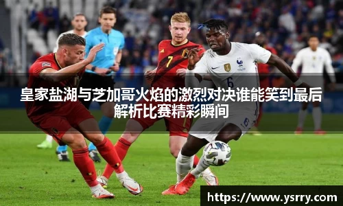 皇家盐湖与芝加哥火焰的激烈对决谁能笑到最后解析比赛精彩瞬间