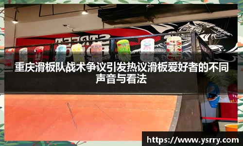 重庆滑板队战术争议引发热议滑板爱好者的不同声音与看法