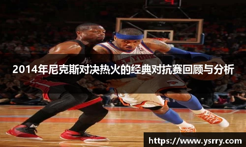2014年尼克斯对决热火的经典对抗赛回顾与分析